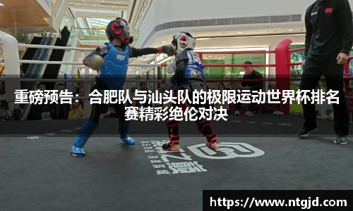 重磅预告：合肥队与汕头队的极限运动世界杯排名赛精彩绝伦对决