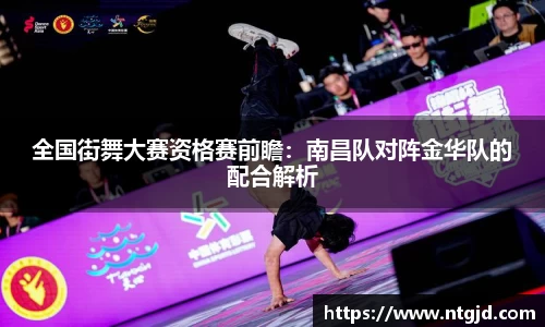 全国街舞大赛资格赛前瞻：南昌队对阵金华队的配合解析
